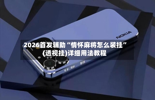 2026首发辅助“情怀麻将怎么装挂”(透视挂)详细用法教程