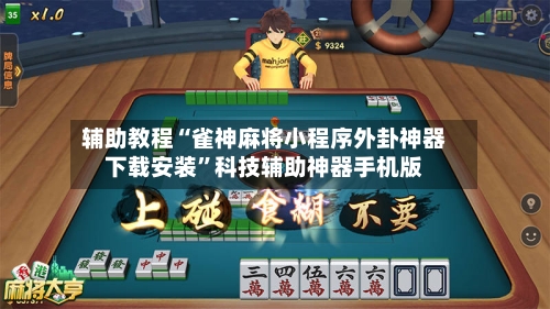 辅助教程“雀神麻将小程序外卦神器下载安装”科技辅助神器手机版-第3张图片