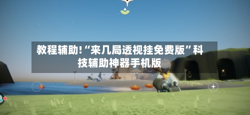 教程辅助!“来几局透视挂免费版”科技辅助神器手机版-第3张图片