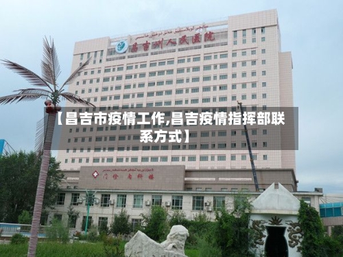 【昌吉市疫情工作,昌吉疫情指挥部联系方式】-第3张图片