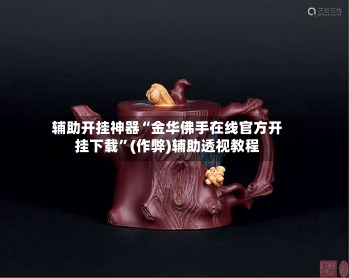 辅助开挂神器“金华佛手在线官方开挂下载”(作弊)辅助透视教程