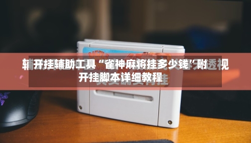 开挂辅助工具“雀神麻将挂多少钱”附开挂脚本详细教程