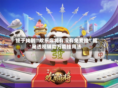 终于找到“欢乐麻将有没有免费挂”揭秘透视辅助万能挂用法