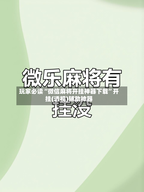 玩家必读“微信麻将开挂神器下载”开挂(透视)辅助神器