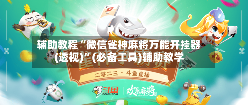 辅助教程“微信雀神麻将万能开挂器(透视)”(必备工具)辅助教学