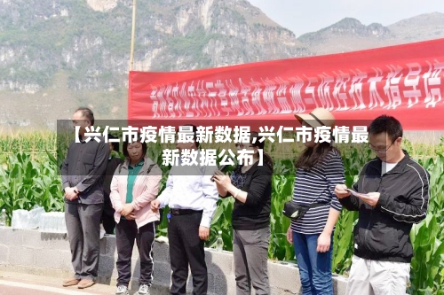 【兴仁市疫情最新数据,兴仁市疫情最新数据公布】-第3张图片