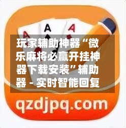 玩家辅助神器“微乐麻将必赢开挂神器下载安装	”辅助器 - 实时智能回复-第3张图片