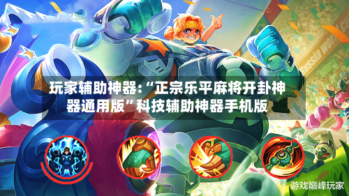 玩家辅助神器:“正宗乐平麻将开卦神器通用版”科技辅助神器手机版