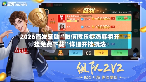 2026首发辅助“微信微乐捉鸡麻将开挂免费下载	”详细开挂玩法-第2张图片