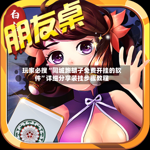 玩家必搜“同城跑胡子免费开挂的软件	”详细分享装挂步骤教程-第2张图片