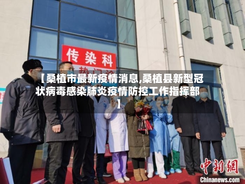 【桑植市最新疫情消息,桑植县新型冠状病毒感染肺炎疫情防控工作指挥部】