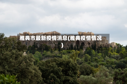 雅典市最新疫情消息(雅典疫情情况)-第3张图片