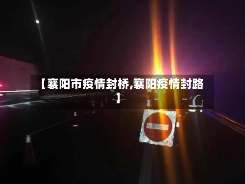 【襄阳市疫情封桥,襄阳疫情封路】