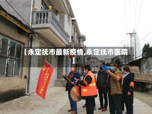【永定抚市最新疫情,永定抚市医院】-第2张图片