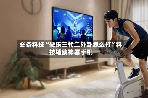 必备科技“微乐三代二外卦怎么打	”科技辅助神器手机-第3张图片