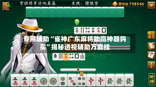 专用辅助“雀神广东麻将助赢神器购买	”揭秘透视辅助万能挂-第2张图片