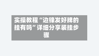 实操教程“边锋发好牌的挂有吗”详细分享装挂步骤-第3张图片
