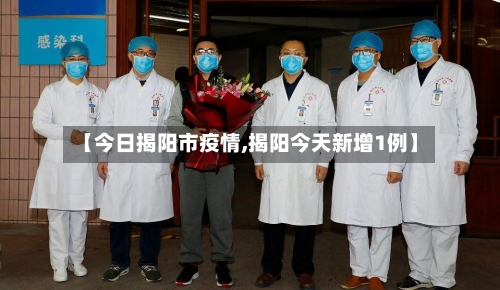 【今日揭阳市疫情,揭阳今天新增1例】