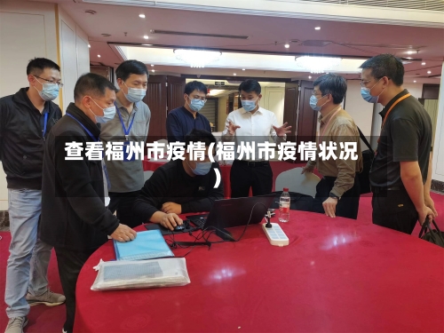查看福州市疫情(福州市疫情状况)
