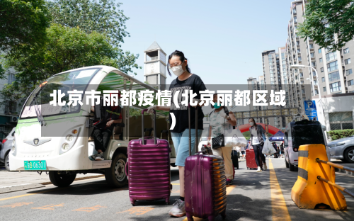 北京市丽都疫情(北京丽都区域)-第2张图片