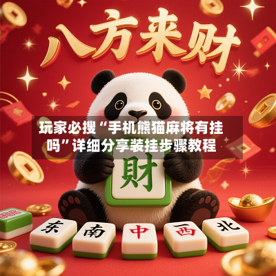玩家必搜“手机熊猫麻将有挂吗”详细分享装挂步骤教程