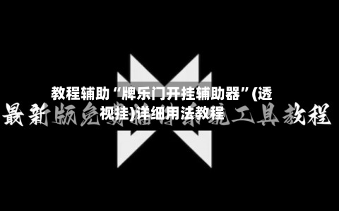 教程辅助“牌乐门开挂辅助器”(透视挂)详细用法教程