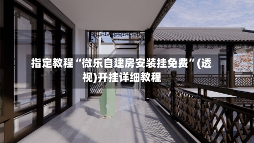 指定教程“微乐自建房安装挂免费”(透视)开挂详细教程-第3张图片