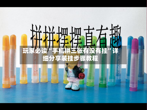 玩家必读“手机拼三张有没有挂”详细分享装挂步骤教程-第3张图片