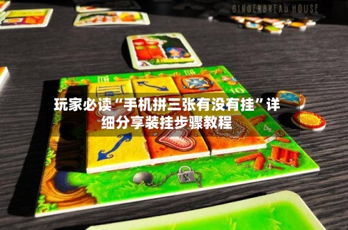 玩家必读“手机拼三张有没有挂”详细分享装挂步骤教程