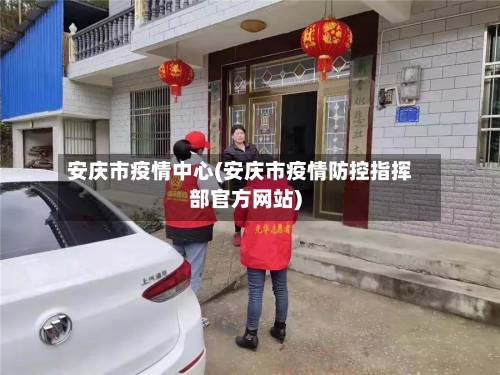 安庆市疫情中心(安庆市疫情防控指挥部官方网站)-第3张图片