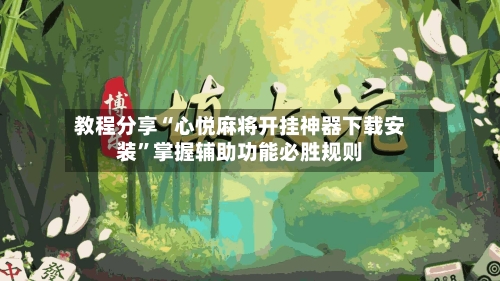 教程分享“心悦麻将开挂神器下载安装”掌握辅助功能必胜规则
