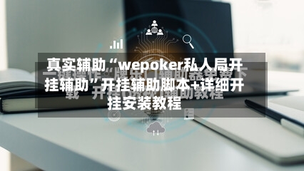 真实辅助“wepoker私人局开挂辅助	”开挂辅助脚本+详细开挂安装教程-第2张图片