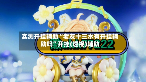 实测开挂辅助“老友十三水有开挂辅助吗	”开挂(透视)辅助-第3张图片