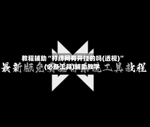 教程辅助“打牌网有开挂的吗(透视)”(必备工具)辅助教学