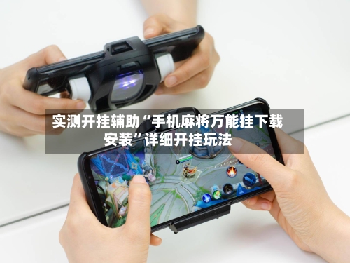 实测开挂辅助“手机麻将万能挂下载安装”详细开挂玩法