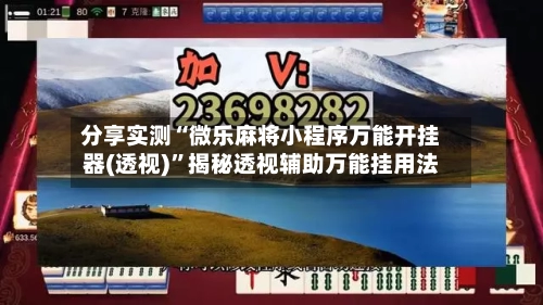 分享实测“微乐麻将小程序万能开挂器(透视)	”揭秘透视辅助万能挂用法-第2张图片