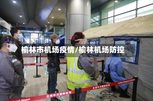 榆林市机场疫情/榆林机场防控-第3张图片