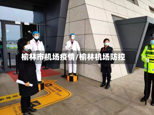 榆林市机场疫情/榆林机场防控-第2张图片