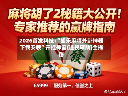 2026首发科技:“胡乐麻将外卦神器下载安装”开挂神器{透视辅助}全揭秘-第2张图片