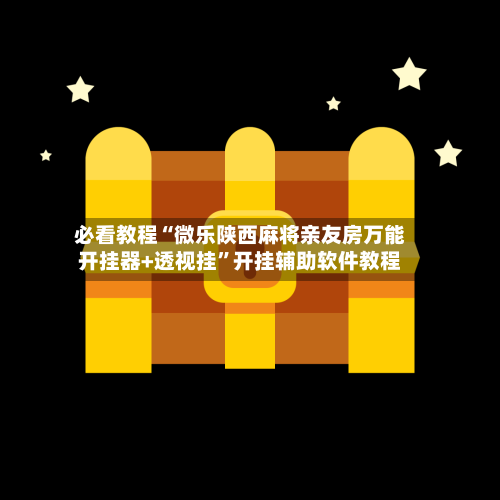 必看教程“微乐陕西麻将亲友房万能开挂器+透视挂”开挂辅助软件教程