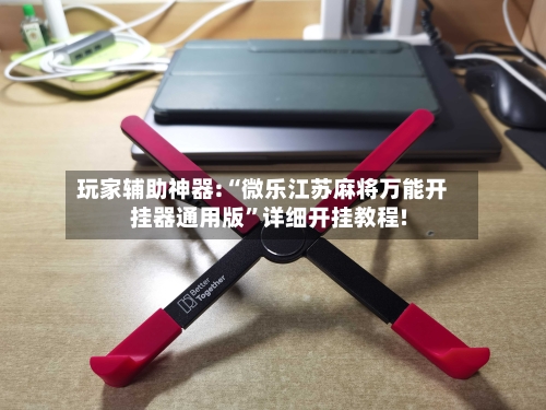 玩家辅助神器:“微乐江苏麻将万能开挂器通用版”详细开挂教程!-第2张图片