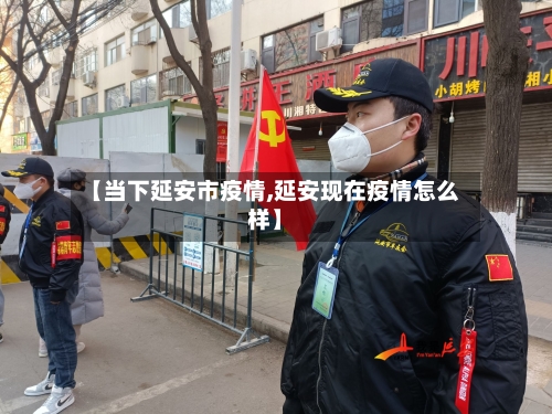 【当下延安市疫情,延安现在疫情怎么样】
