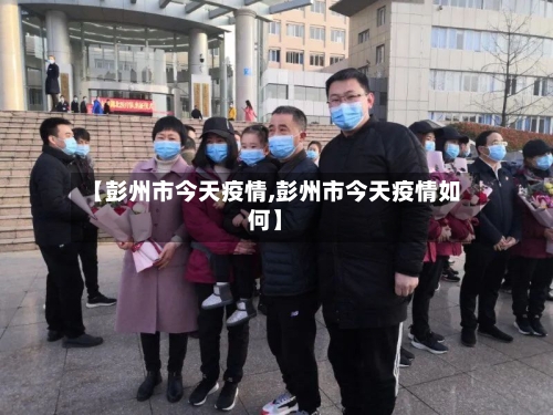 【彭州市今天疫情,彭州市今天疫情如何】