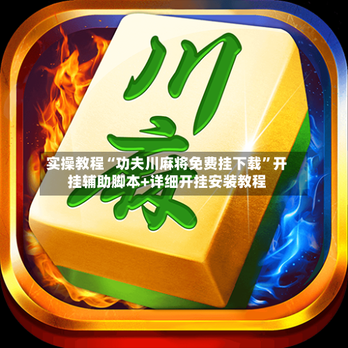 实操教程“功夫川麻将免费挂下载”开挂辅助脚本+详细开挂安装教程-第2张图片