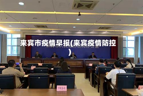 来宾市疫情早报(来宾疫情防控)