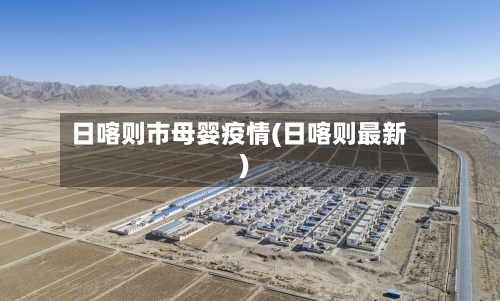 日喀则市母婴疫情(日喀则最新)-第3张图片