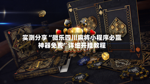 实测分享“微乐四川麻将小程序必赢神器免费”详细开挂教程