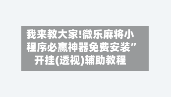 我来教大家!微乐麻将小程序必赢神器免费安装”开挂(透视)辅助教程-第2张图片