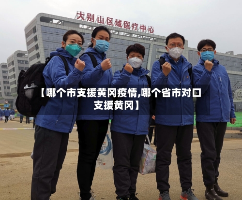 【哪个市支援黄冈疫情,哪个省市对口支援黄冈】