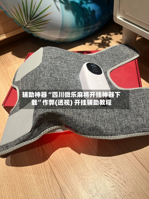 辅助神器“四川微乐麻将开挂神器下载”作弊(透视) 开挂辅助教程